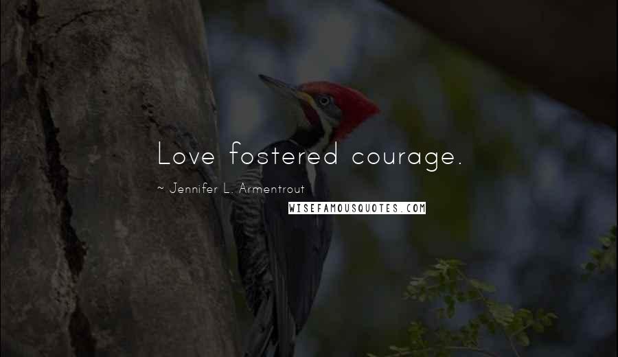Jennifer L. Armentrout Quotes: Love fostered courage.