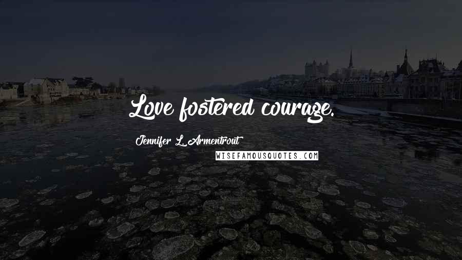 Jennifer L. Armentrout Quotes: Love fostered courage.