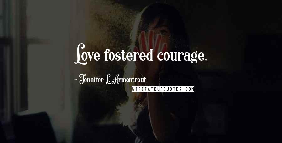 Jennifer L. Armentrout Quotes: Love fostered courage.