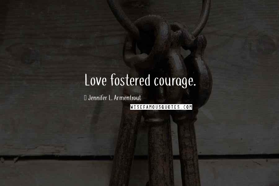 Jennifer L. Armentrout Quotes: Love fostered courage.