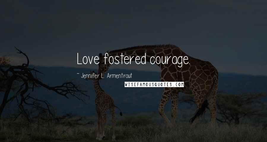 Jennifer L. Armentrout Quotes: Love fostered courage.