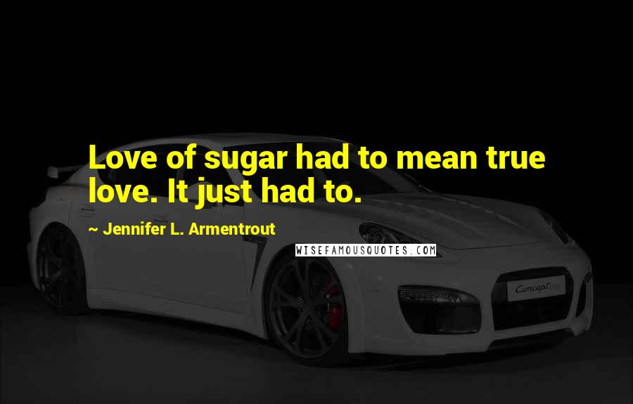 Jennifer L. Armentrout Quotes: Love of sugar had to mean true love. It just had to.