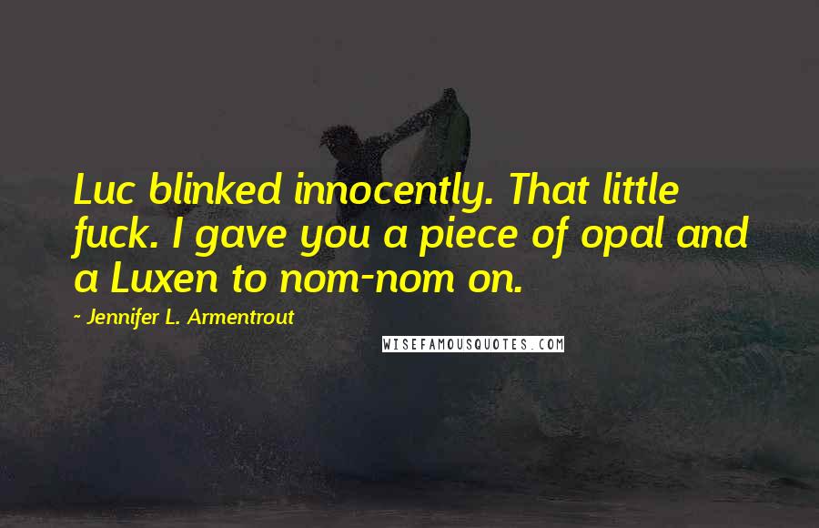 Jennifer L. Armentrout Quotes: Luc blinked innocently. That little fuck. I gave you a piece of opal and a Luxen to nom-nom on.