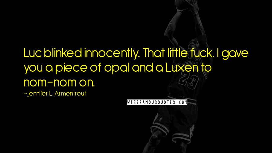 Jennifer L. Armentrout Quotes: Luc blinked innocently. That little fuck. I gave you a piece of opal and a Luxen to nom-nom on.