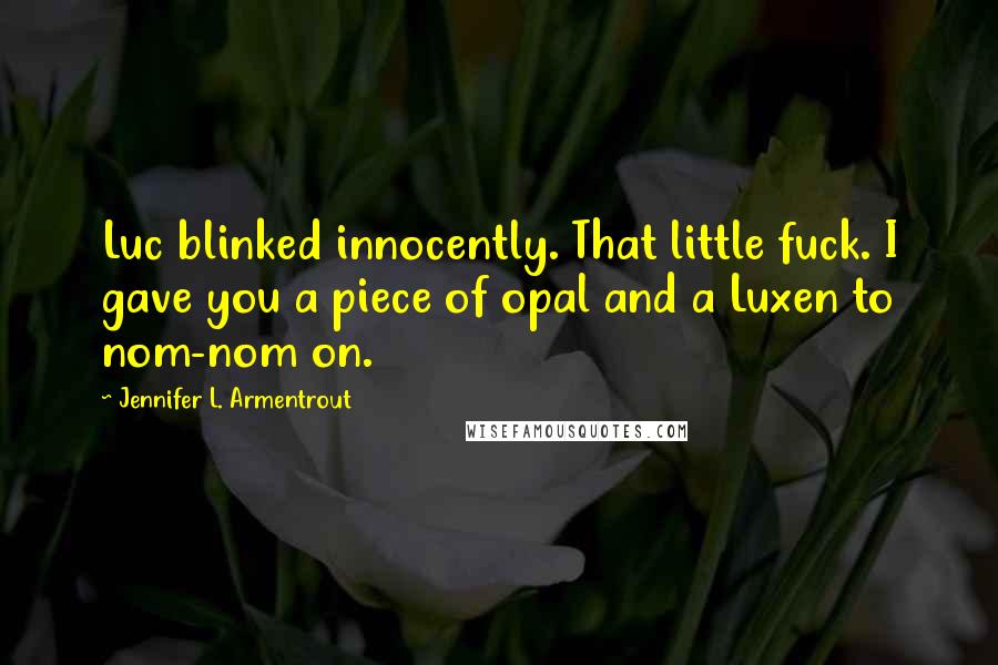 Jennifer L. Armentrout Quotes: Luc blinked innocently. That little fuck. I gave you a piece of opal and a Luxen to nom-nom on.