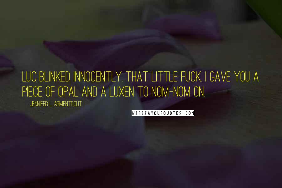 Jennifer L. Armentrout Quotes: Luc blinked innocently. That little fuck. I gave you a piece of opal and a Luxen to nom-nom on.
