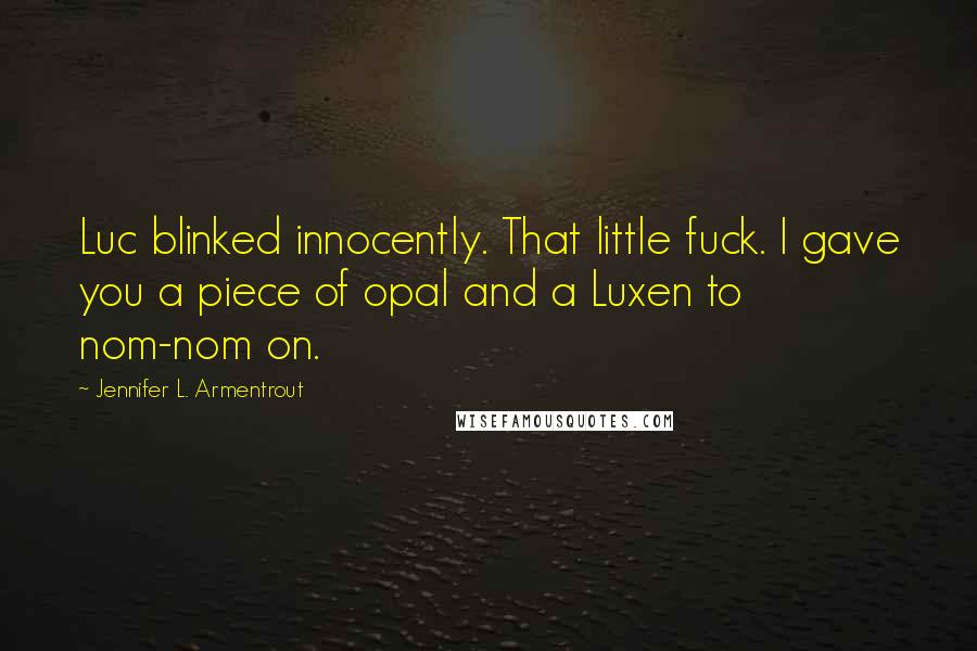 Jennifer L. Armentrout Quotes: Luc blinked innocently. That little fuck. I gave you a piece of opal and a Luxen to nom-nom on.