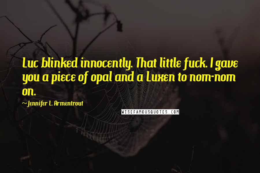 Jennifer L. Armentrout Quotes: Luc blinked innocently. That little fuck. I gave you a piece of opal and a Luxen to nom-nom on.