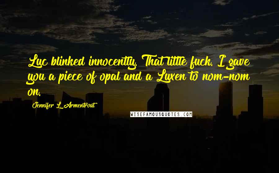 Jennifer L. Armentrout Quotes: Luc blinked innocently. That little fuck. I gave you a piece of opal and a Luxen to nom-nom on.