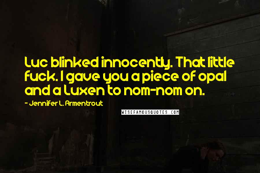 Jennifer L. Armentrout Quotes: Luc blinked innocently. That little fuck. I gave you a piece of opal and a Luxen to nom-nom on.