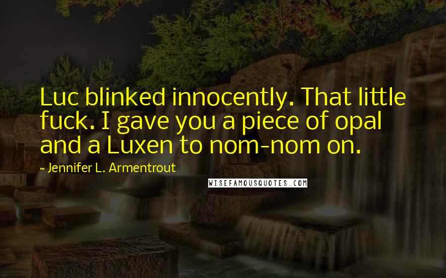 Jennifer L. Armentrout Quotes: Luc blinked innocently. That little fuck. I gave you a piece of opal and a Luxen to nom-nom on.