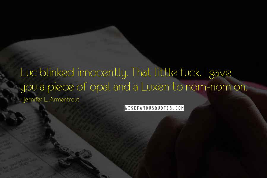 Jennifer L. Armentrout Quotes: Luc blinked innocently. That little fuck. I gave you a piece of opal and a Luxen to nom-nom on.