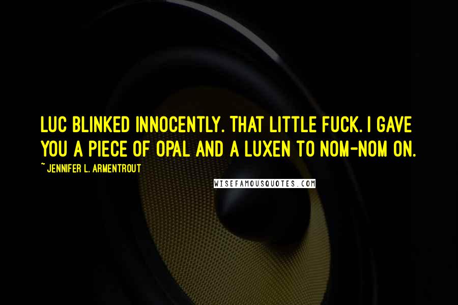 Jennifer L. Armentrout Quotes: Luc blinked innocently. That little fuck. I gave you a piece of opal and a Luxen to nom-nom on.