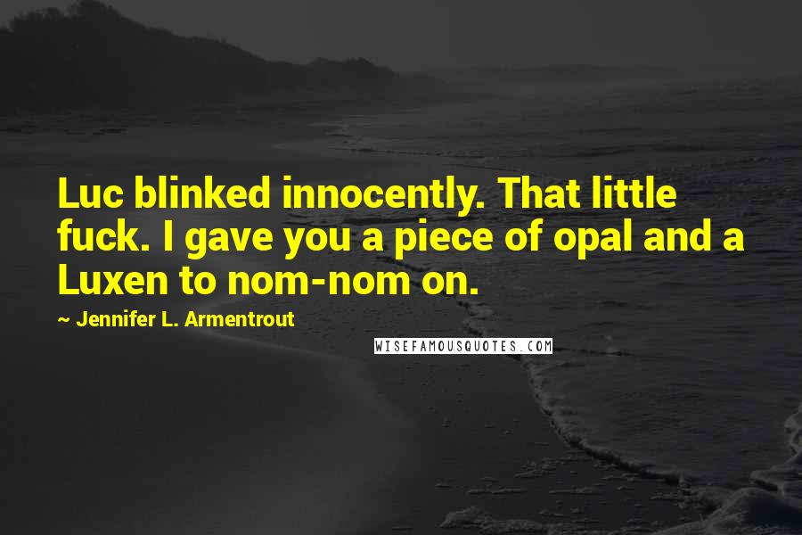 Jennifer L. Armentrout Quotes: Luc blinked innocently. That little fuck. I gave you a piece of opal and a Luxen to nom-nom on.