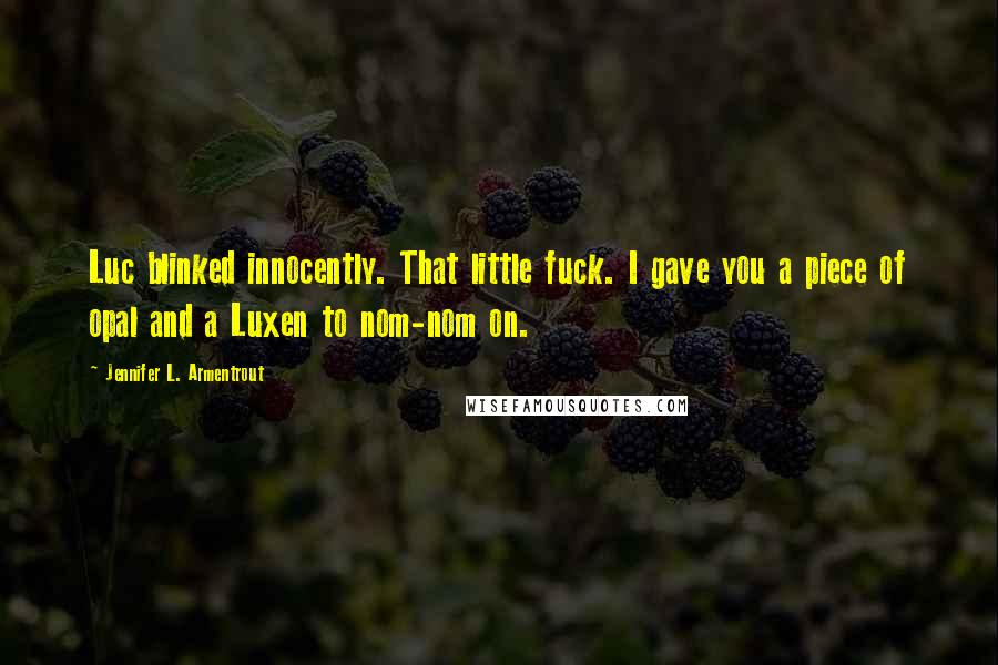 Jennifer L. Armentrout Quotes: Luc blinked innocently. That little fuck. I gave you a piece of opal and a Luxen to nom-nom on.