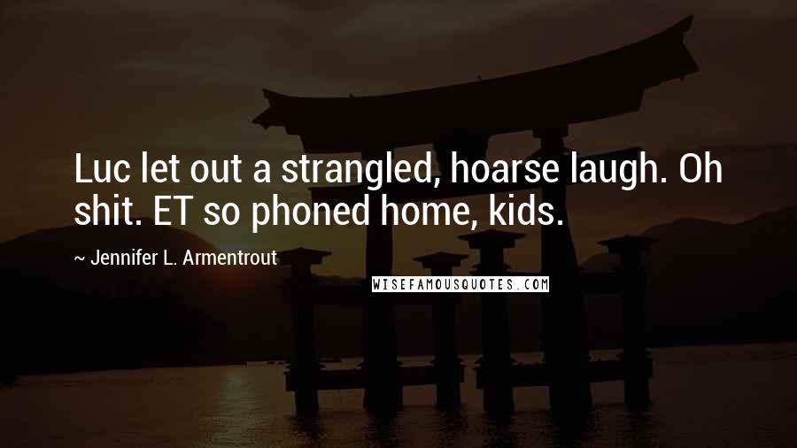Jennifer L. Armentrout Quotes: Luc let out a strangled, hoarse laugh. Oh shit. ET so phoned home, kids.
