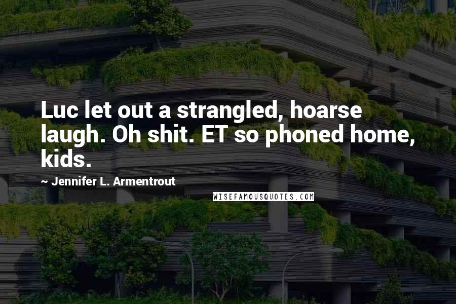 Jennifer L. Armentrout Quotes: Luc let out a strangled, hoarse laugh. Oh shit. ET so phoned home, kids.