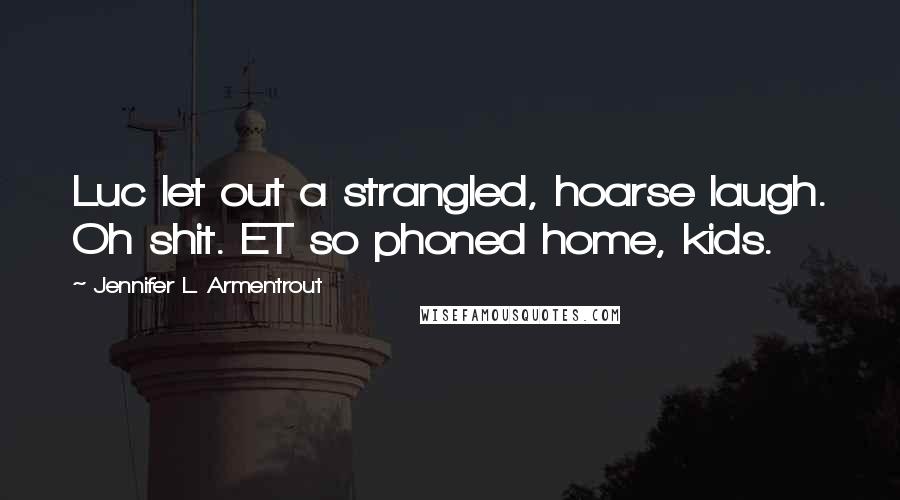 Jennifer L. Armentrout Quotes: Luc let out a strangled, hoarse laugh. Oh shit. ET so phoned home, kids.