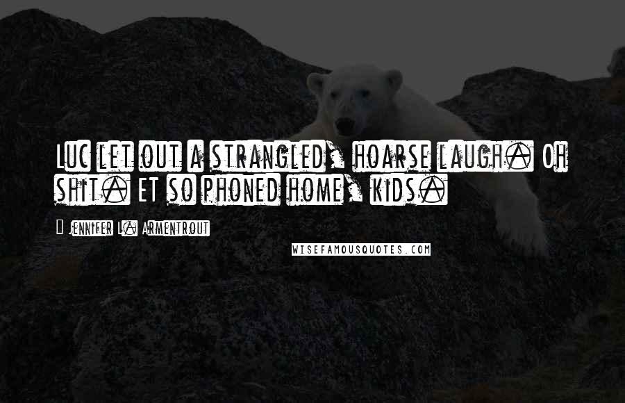 Jennifer L. Armentrout Quotes: Luc let out a strangled, hoarse laugh. Oh shit. ET so phoned home, kids.