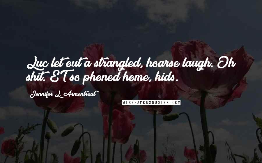 Jennifer L. Armentrout Quotes: Luc let out a strangled, hoarse laugh. Oh shit. ET so phoned home, kids.