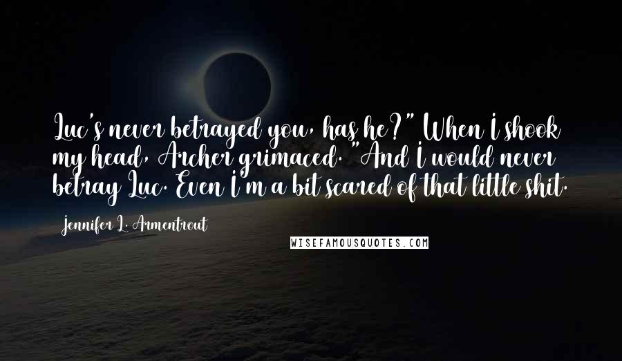 Jennifer L. Armentrout Quotes: Luc's never betrayed you, has he?" When I shook my head, Archer grimaced. "And I would never betray Luc. Even I'm a bit scared of that little shit.