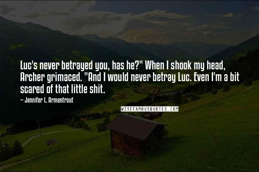Jennifer L. Armentrout Quotes: Luc's never betrayed you, has he?" When I shook my head, Archer grimaced. "And I would never betray Luc. Even I'm a bit scared of that little shit.