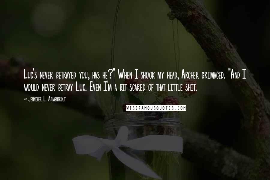 Jennifer L. Armentrout Quotes: Luc's never betrayed you, has he?" When I shook my head, Archer grimaced. "And I would never betray Luc. Even I'm a bit scared of that little shit.
