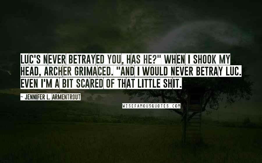 Jennifer L. Armentrout Quotes: Luc's never betrayed you, has he?" When I shook my head, Archer grimaced. "And I would never betray Luc. Even I'm a bit scared of that little shit.