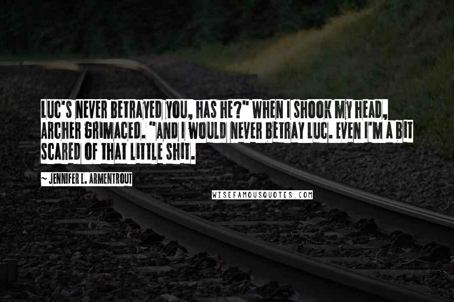 Jennifer L. Armentrout Quotes: Luc's never betrayed you, has he?" When I shook my head, Archer grimaced. "And I would never betray Luc. Even I'm a bit scared of that little shit.