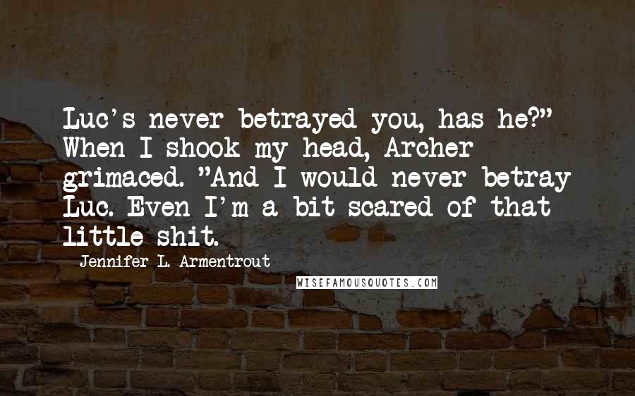 Jennifer L. Armentrout Quotes: Luc's never betrayed you, has he?" When I shook my head, Archer grimaced. "And I would never betray Luc. Even I'm a bit scared of that little shit.