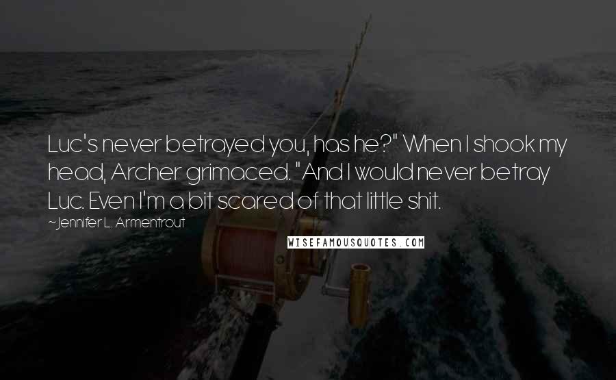 Jennifer L. Armentrout Quotes: Luc's never betrayed you, has he?" When I shook my head, Archer grimaced. "And I would never betray Luc. Even I'm a bit scared of that little shit.