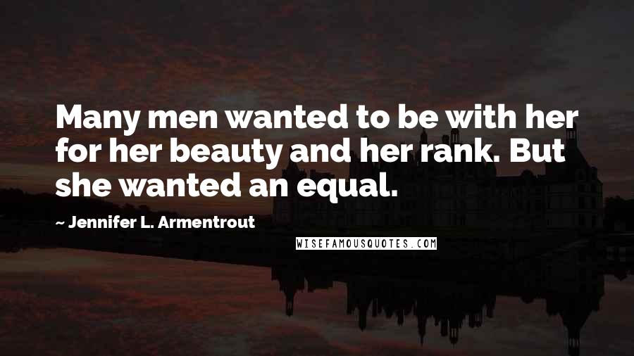 Jennifer L. Armentrout Quotes: Many men wanted to be with her for her beauty and her rank. But she wanted an equal.