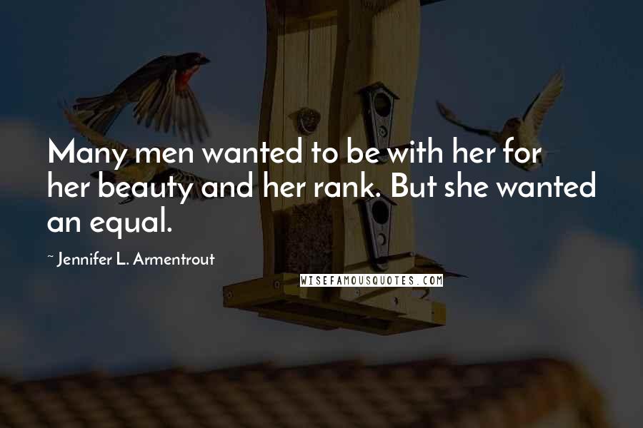Jennifer L. Armentrout Quotes: Many men wanted to be with her for her beauty and her rank. But she wanted an equal.