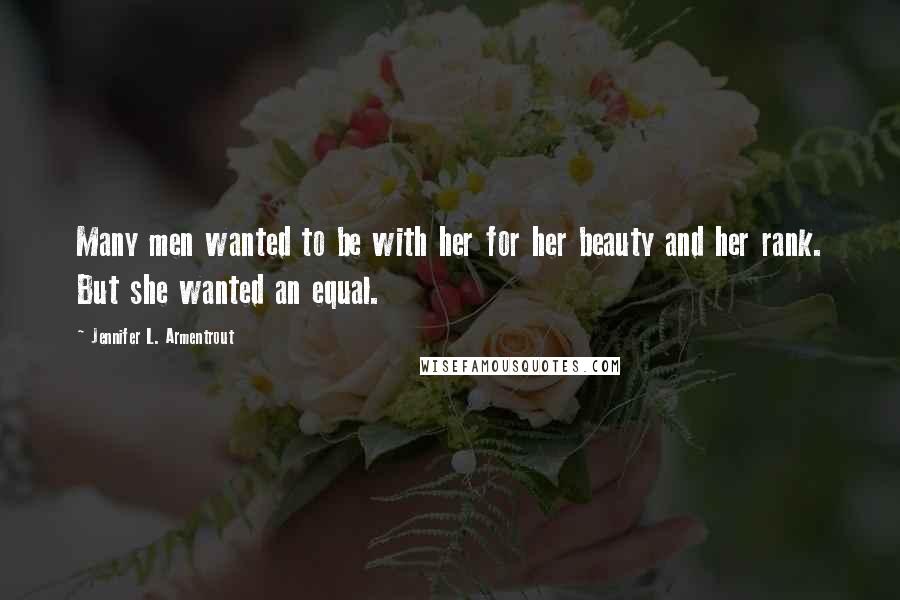 Jennifer L. Armentrout Quotes: Many men wanted to be with her for her beauty and her rank. But she wanted an equal.