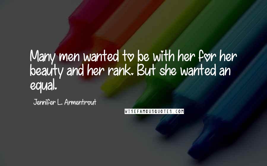 Jennifer L. Armentrout Quotes: Many men wanted to be with her for her beauty and her rank. But she wanted an equal.