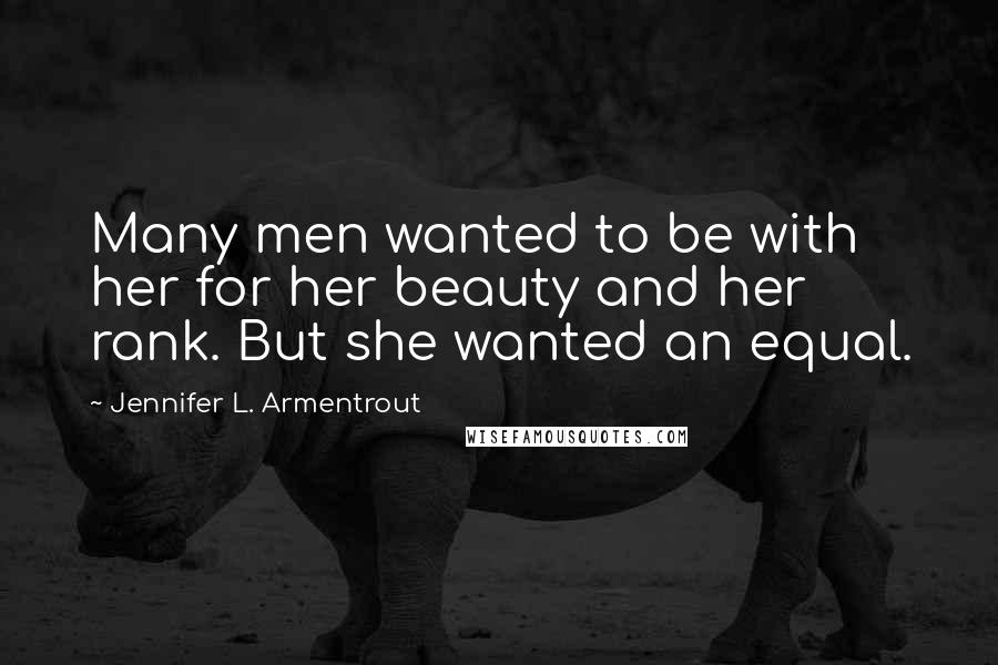 Jennifer L. Armentrout Quotes: Many men wanted to be with her for her beauty and her rank. But she wanted an equal.