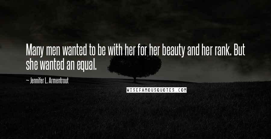 Jennifer L. Armentrout Quotes: Many men wanted to be with her for her beauty and her rank. But she wanted an equal.