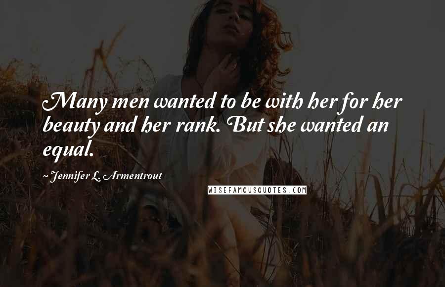 Jennifer L. Armentrout Quotes: Many men wanted to be with her for her beauty and her rank. But she wanted an equal.