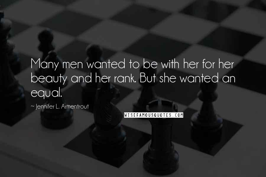 Jennifer L. Armentrout Quotes: Many men wanted to be with her for her beauty and her rank. But she wanted an equal.