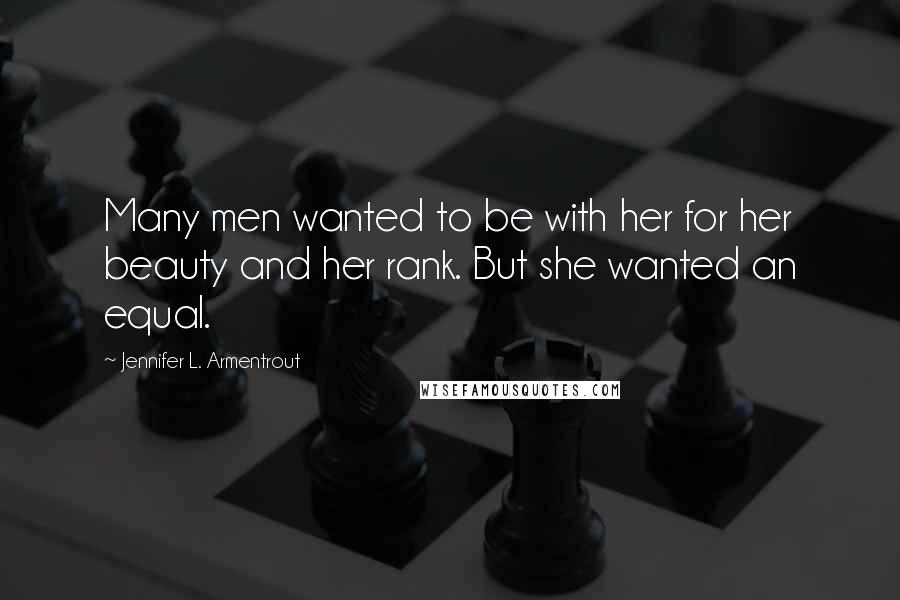 Jennifer L. Armentrout Quotes: Many men wanted to be with her for her beauty and her rank. But she wanted an equal.