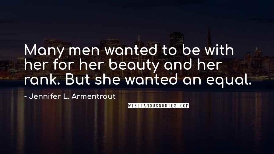 Jennifer L. Armentrout Quotes: Many men wanted to be with her for her beauty and her rank. But she wanted an equal.