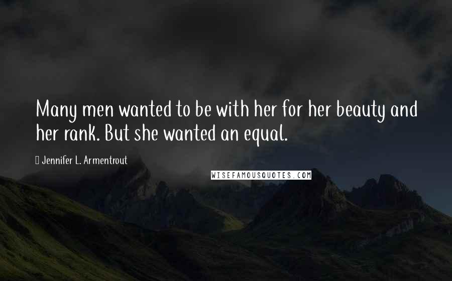 Jennifer L. Armentrout Quotes: Many men wanted to be with her for her beauty and her rank. But she wanted an equal.