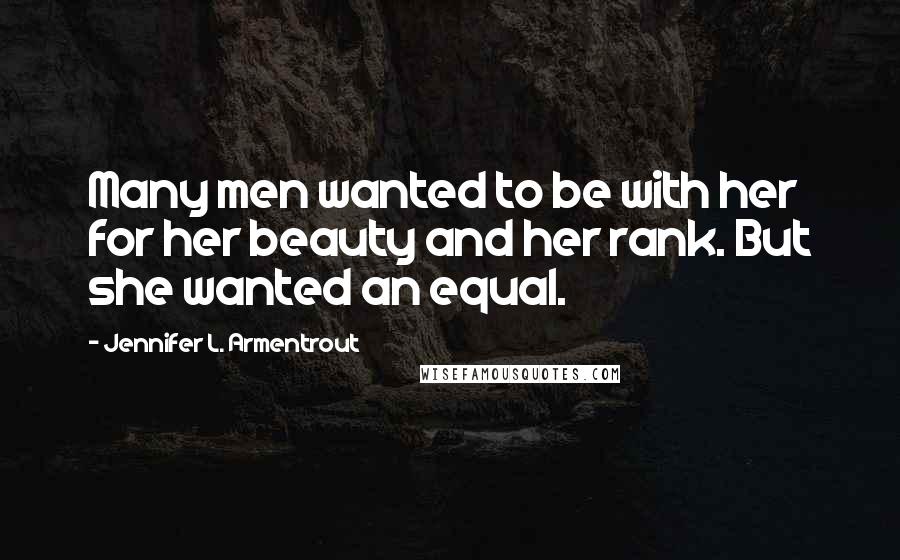 Jennifer L. Armentrout Quotes: Many men wanted to be with her for her beauty and her rank. But she wanted an equal.