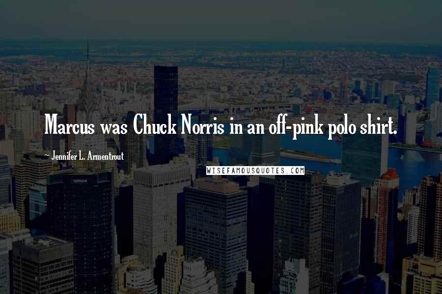 Jennifer L. Armentrout Quotes: Marcus was Chuck Norris in an off-pink polo shirt.