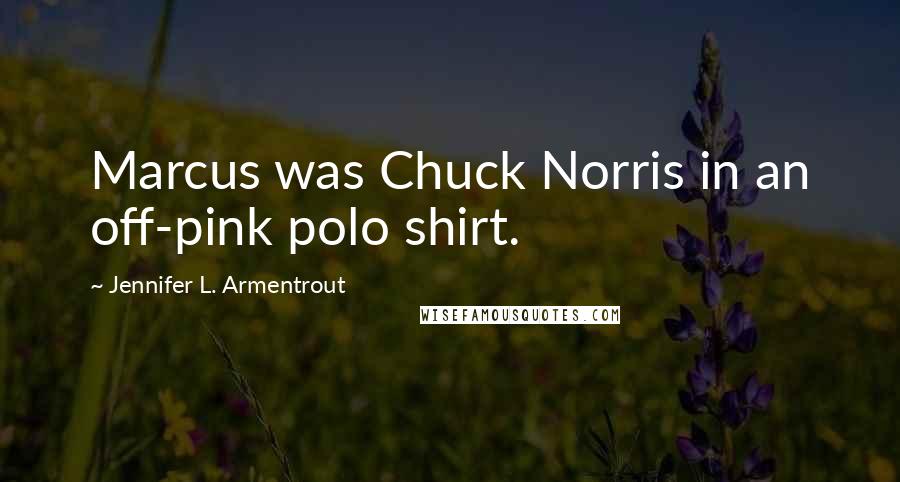 Jennifer L. Armentrout Quotes: Marcus was Chuck Norris in an off-pink polo shirt.