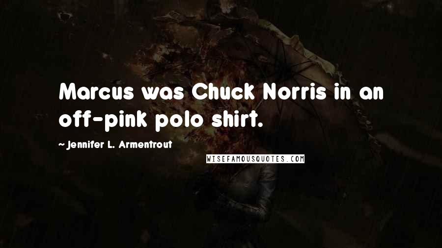 Jennifer L. Armentrout Quotes: Marcus was Chuck Norris in an off-pink polo shirt.