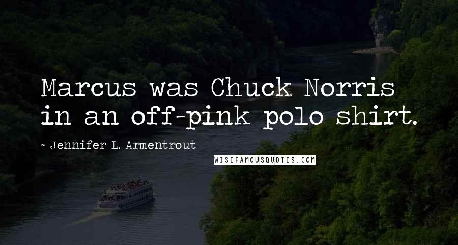 Jennifer L. Armentrout Quotes: Marcus was Chuck Norris in an off-pink polo shirt.