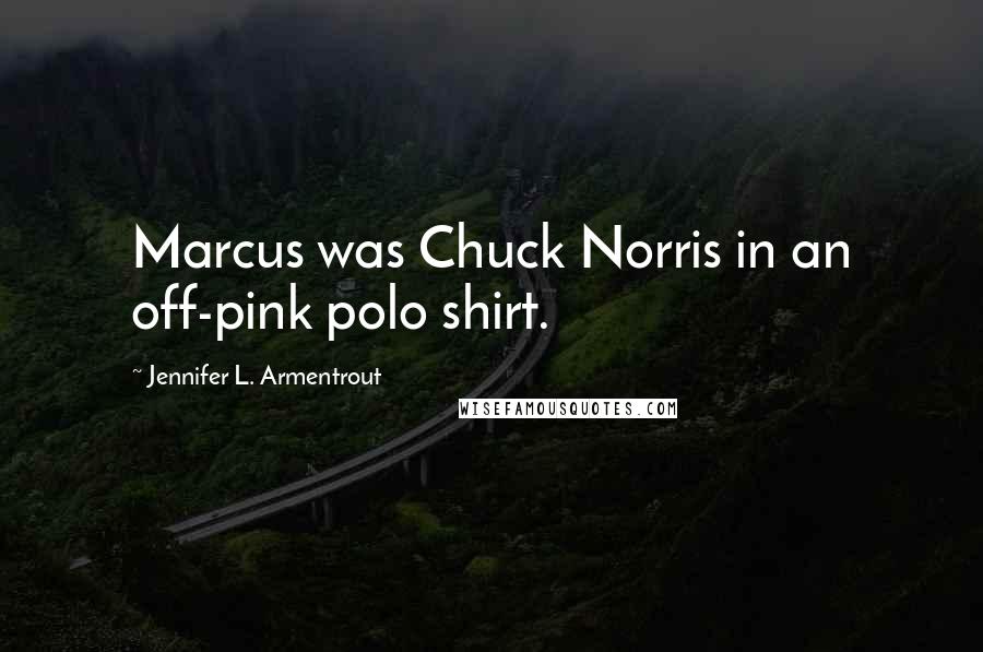 Jennifer L. Armentrout Quotes: Marcus was Chuck Norris in an off-pink polo shirt.