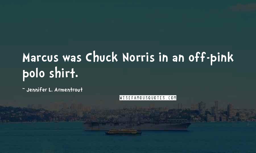 Jennifer L. Armentrout Quotes: Marcus was Chuck Norris in an off-pink polo shirt.
