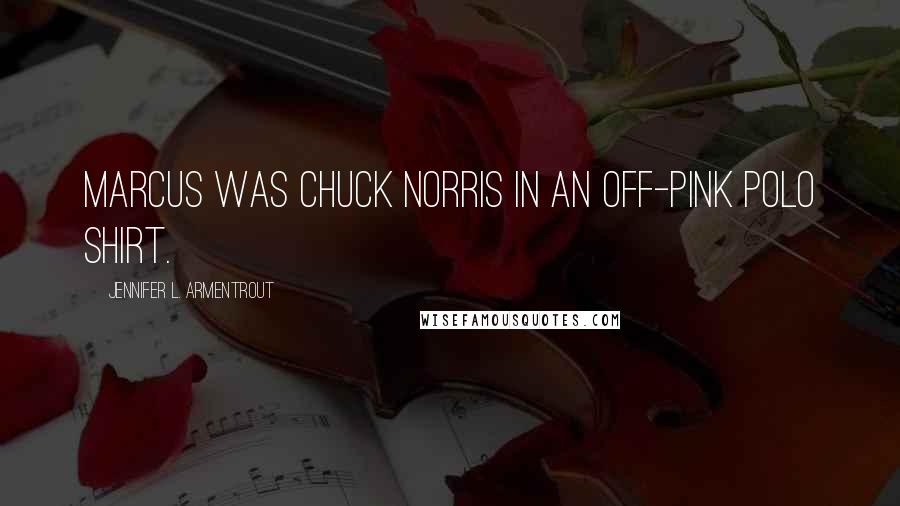 Jennifer L. Armentrout Quotes: Marcus was Chuck Norris in an off-pink polo shirt.